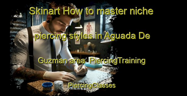 Skinart How to master niche piercing styles in Aguada De Guzman area | PiercingTraining | PiercingClasses | SkinartTraining-Argentina