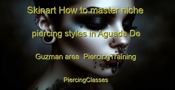 Skinart How to master niche piercing styles in Aguada De Guzman area | PiercingTraining | PiercingClasses | SkinartTraining-Argentina