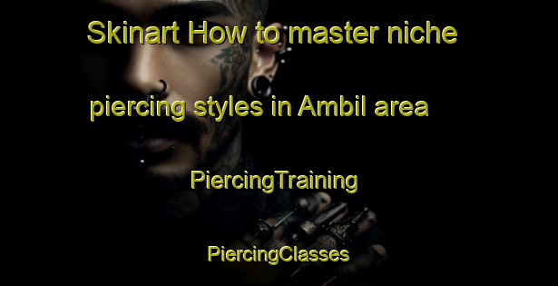 Skinart How to master niche piercing styles in Ambil area | #PiercingTraining #PiercingClasses #SkinartTraining-Argentina