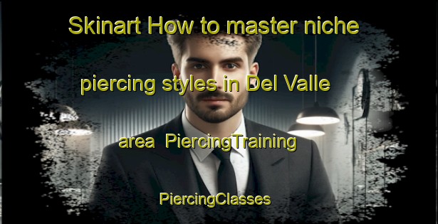 Skinart How to master niche piercing styles in Del Valle area | PiercingTraining | PiercingClasses | SkinartTraining-Argentina