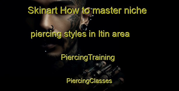 Skinart How to master niche piercing styles in Itin area | #PiercingTraining #PiercingClasses #SkinartTraining-Argentina