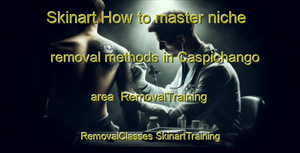 Skinart How to master niche removal methods in Caspichango area | #RemovalTraining #RemovalClasses #SkinartTraining-Argentina