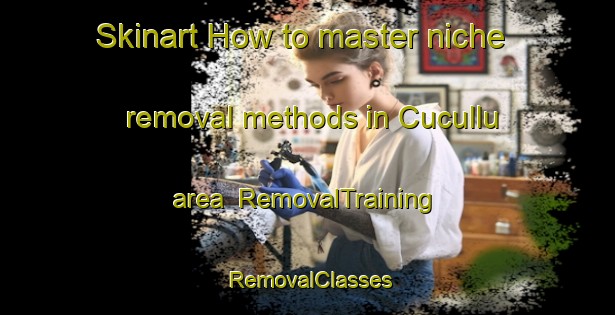 Skinart How to master niche removal methods in Cucullu area | RemovalTraining | RemovalClasses | SkinartTraining-Argentina