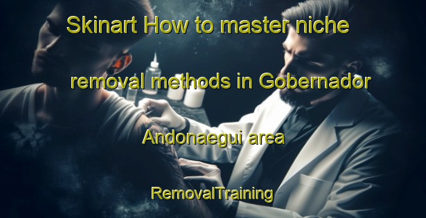 Skinart How to master niche removal methods in Gobernador Andonaegui area | RemovalTraining | RemovalClasses | SkinartTraining-Argentina