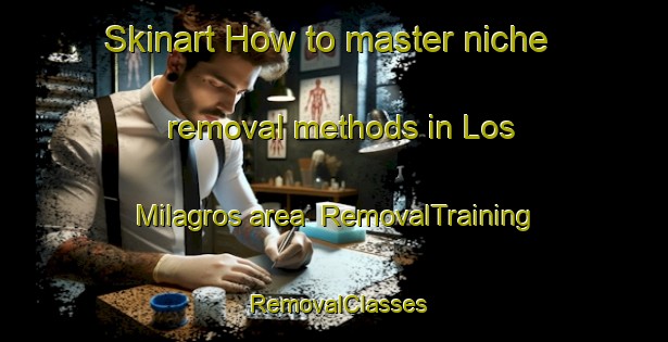 Skinart How to master niche removal methods in Los Milagros area | RemovalTraining | RemovalClasses | SkinartTraining-Argentina