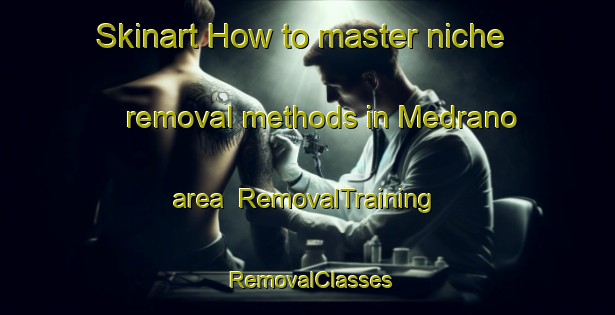Skinart How to master niche removal methods in Medrano area | RemovalTraining | RemovalClasses | SkinartTraining-Argentina