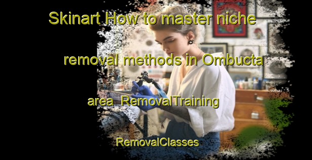 Skinart How to master niche removal methods in Ombucta area | RemovalTraining | RemovalClasses | SkinartTraining-Argentina