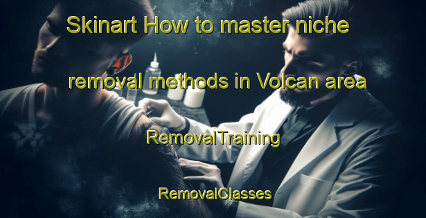 Skinart How to master niche removal methods in Volcan area | RemovalTraining | RemovalClasses | SkinartTraining-Argentina