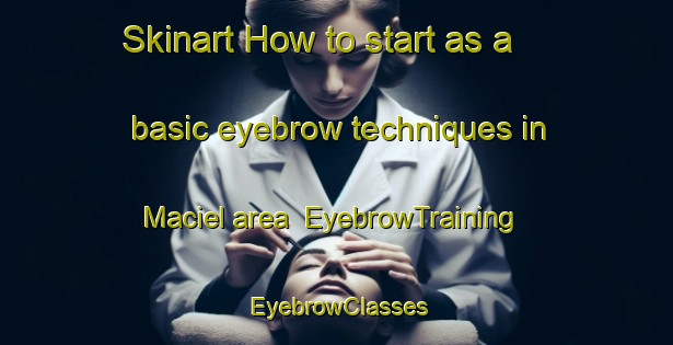 Skinart How to start as a basic eyebrow techniques in Maciel area | EyebrowTraining | EyebrowClasses | SkinartTraining-Argentina