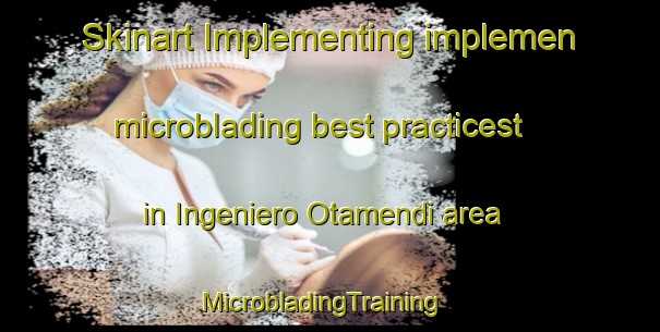 Skinart Implementing implemen microblading best practicest in Ingeniero Otamendi area | MicrobladingTraining | MicrobladingClasses | SkinartTraining-Argentina
