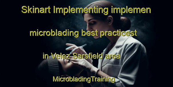 Skinart Implementing implemen microblading best practicest in Velez Sarsfield area | MicrobladingTraining | MicrobladingClasses | SkinartTraining-Argentina