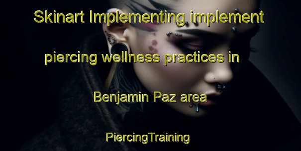 Skinart Implementing implement piercing wellness practices in Benjamin Paz area | #PiercingTraining #PiercingClasses #SkinartTraining-Argentina