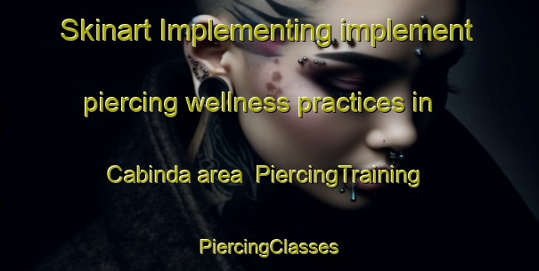 Skinart Implementing implement piercing wellness practices in Cabinda area | #PiercingTraining #PiercingClasses #SkinartTraining-Argentina