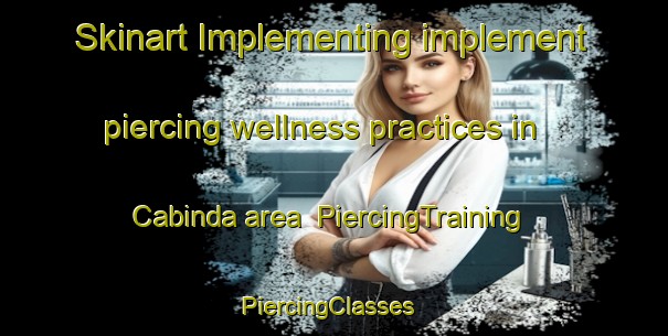 Skinart Implementing implement piercing wellness practices in Cabinda area | PiercingTraining | PiercingClasses | SkinartTraining-Argentina