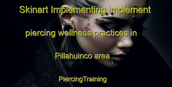 Skinart Implementing implement piercing wellness practices in Pillahuinco area | PiercingTraining | PiercingClasses | SkinartTraining-Argentina