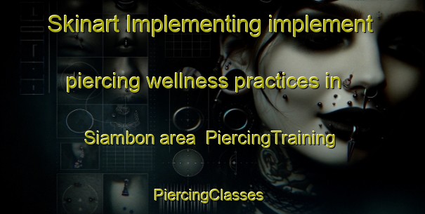 Skinart Implementing implement piercing wellness practices in Siambon area | PiercingTraining | PiercingClasses | SkinartTraining-Argentina