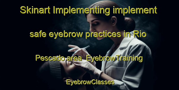 Skinart Implementing implement safe eyebrow practices in Rio Pescado area | EyebrowTraining | EyebrowClasses | SkinartTraining-Argentina
