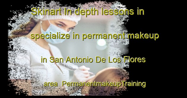 Skinart In-depth lessons in specialize in permanent makeup in San Antonio De Los Flores area | PermanentmakeupTraining | PermanentmakeupClasses | SkinartTraining-Argentina