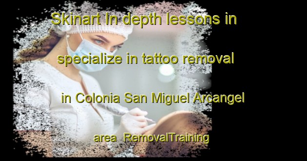 Skinart In-depth lessons in specialize in tattoo removal in Colonia San Miguel Arcangel area | RemovalTraining | RemovalClasses | SkinartTraining-Argentina