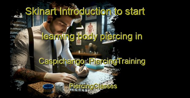 Skinart Introduction to start learning body piercing in Caspichango | PiercingTraining | PiercingClasses | SkinartTraining-Argentina