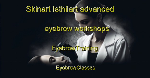 Skinart Isthilart advanced eyebrow workshops | EyebrowTraining | EyebrowClasses | SkinartTraining-Argentina
