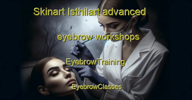 Skinart Isthilart advanced eyebrow workshops | EyebrowTraining | EyebrowClasses | SkinartTraining-Argentina