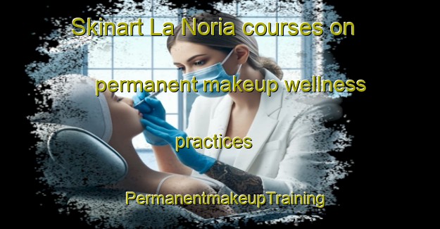 Skinart La Noria courses on permanent makeup wellness practices | PermanentmakeupTraining | PermanentmakeupClasses | SkinartTraining-Argentina