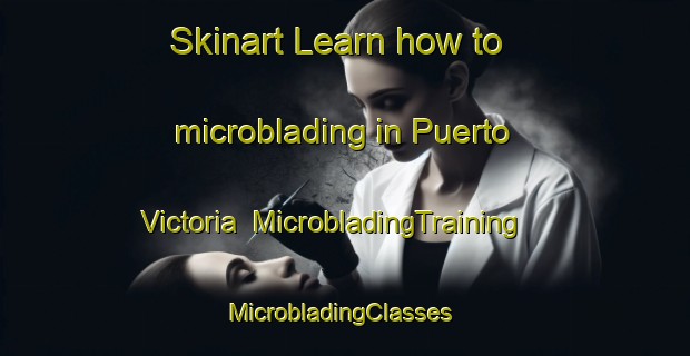 Skinart Learn how to microblading in Puerto Victoria | MicrobladingTraining | MicrobladingClasses | SkinartTraining-Argentina