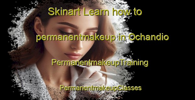 Skinart Learn how to permanentmakeup in Ochandio | PermanentmakeupTraining | PermanentmakeupClasses | SkinartTraining-Argentina