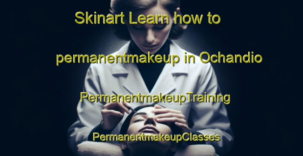 Skinart Learn how to permanentmakeup in Ochandio | PermanentmakeupTraining | PermanentmakeupClasses | SkinartTraining-Argentina