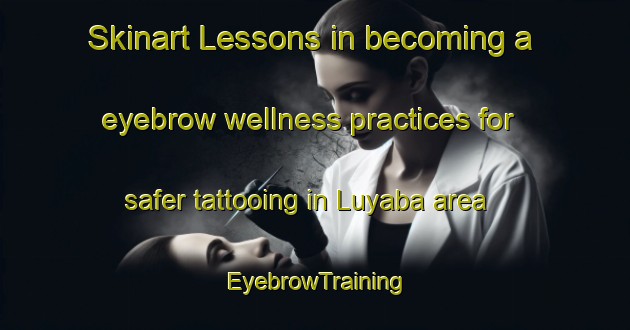 Skinart Lessons in becoming a eyebrow wellness practices for safer tattooing in Luyaba area | EyebrowTraining | EyebrowClasses | SkinartTraining-Argentina