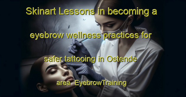 Skinart Lessons in becoming a eyebrow wellness practices for safer tattooing in Ostende area | EyebrowTraining | EyebrowClasses | SkinartTraining-Argentina