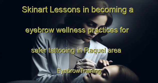 Skinart Lessons in becoming a eyebrow wellness practices for safer tattooing in Raquel area | EyebrowTraining | EyebrowClasses | SkinartTraining-Argentina