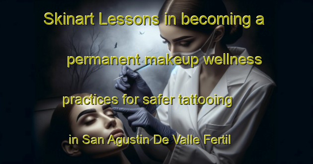 Skinart Lessons in becoming a permanent makeup wellness practices for safer tattooing in San Agustin De Valle Fertil area | PermanentmakeupTraining | PermanentmakeupClasses | SkinartTraining-Argentina