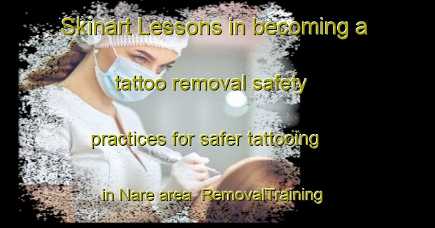 Skinart Lessons in becoming a tattoo removal safety practices for safer tattooing in Nare area | RemovalTraining | RemovalClasses | SkinartTraining-Argentina