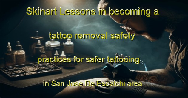 Skinart Lessons in becoming a tattoo removal safety practices for safer tattooing in San Jose De Escalchi area | RemovalTraining | RemovalClasses | SkinartTraining-Argentina