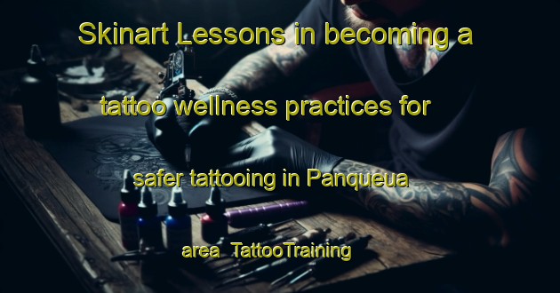Skinart Lessons in becoming a tattoo wellness practices for safer tattooing in Panqueua area | TattooTraining | TattooClasses | SkinartTraining-Argentina
