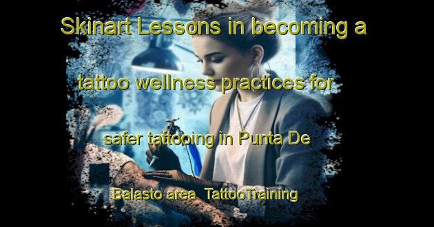 Skinart Lessons in becoming a tattoo wellness practices for safer tattooing in Punta De Balasto area | TattooTraining | TattooClasses | SkinartTraining-Argentina