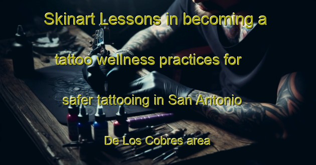 Skinart Lessons in becoming a tattoo wellness practices for safer tattooing in San Antonio De Los Cobres area | TattooTraining | TattooClasses | SkinartTraining-Argentina
