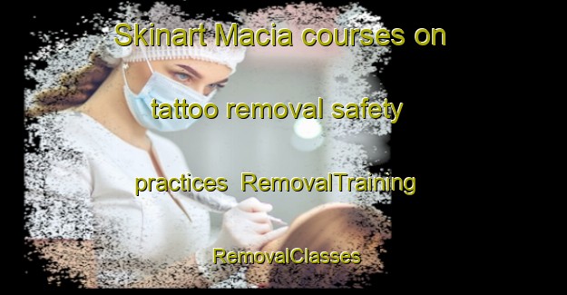 Skinart Macia courses on tattoo removal safety practices | RemovalTraining | RemovalClasses | SkinartTraining-Argentina