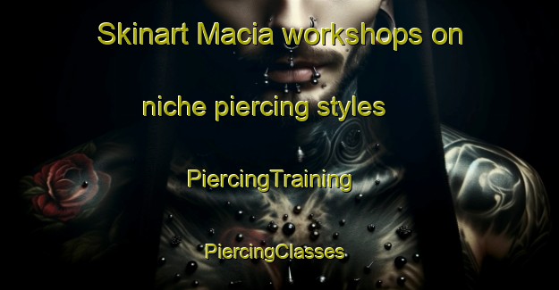 Skinart Macia workshops on niche piercing styles | PiercingTraining | PiercingClasses | SkinartTraining-Argentina