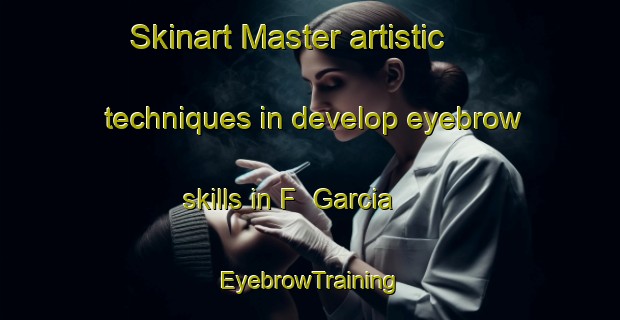 Skinart Master artistic techniques in develop eyebrow skills in F  Garcia | EyebrowTraining | EyebrowClasses | SkinartTraining-Argentina