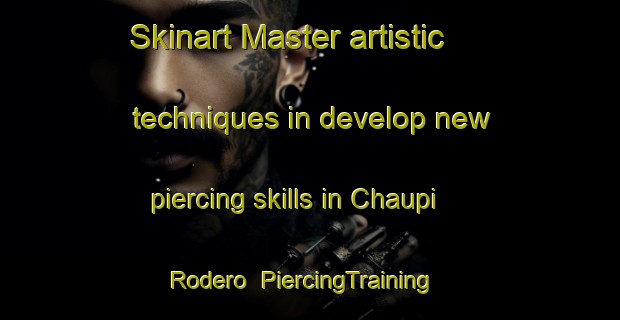 Skinart Master artistic techniques in develop new piercing skills in Chaupi Rodero | PiercingTraining | PiercingClasses | SkinartTraining-Argentina