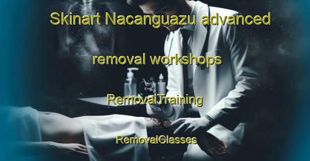 Skinart Nacanguazu advanced removal workshops | RemovalTraining | RemovalClasses | SkinartTraining-Argentina