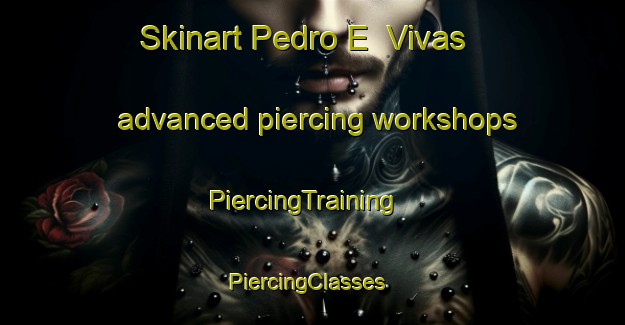 Skinart Pedro E  Vivas advanced piercing workshops | PiercingTraining | PiercingClasses | SkinartTraining-Argentina