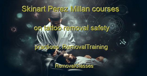 Skinart Perez Millan courses on tattoo removal safety practices | RemovalTraining | RemovalClasses | SkinartTraining-Argentina