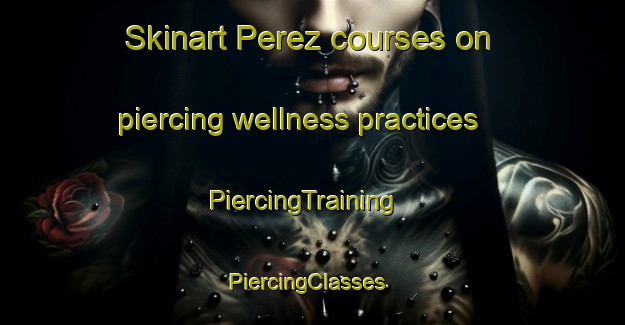 Skinart Perez courses on piercing wellness practices | PiercingTraining | PiercingClasses | SkinartTraining-Argentina