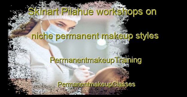 Skinart Pilahue workshops on niche permanent makeup styles | PermanentmakeupTraining | PermanentmakeupClasses | SkinartTraining-Argentina