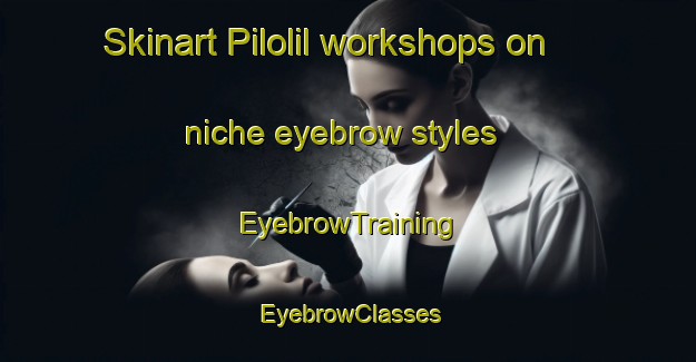 Skinart Pilolil workshops on niche eyebrow styles | EyebrowTraining | EyebrowClasses | SkinartTraining-Argentina