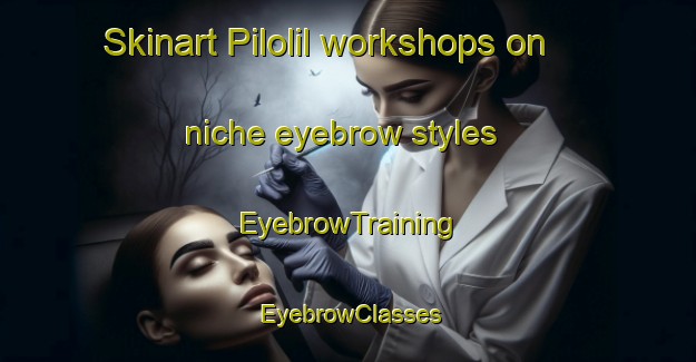 Skinart Pilolil workshops on niche eyebrow styles | EyebrowTraining | EyebrowClasses | SkinartTraining-Argentina